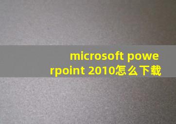 microsoft powerpoint 2010怎么下载